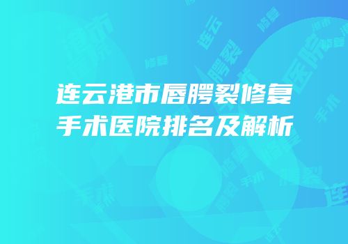 连云港市唇腭裂修复手术医院排名及解析
