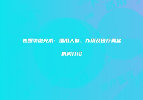 去眼袋激光术：适用人群、作用及医疗美容机构介绍