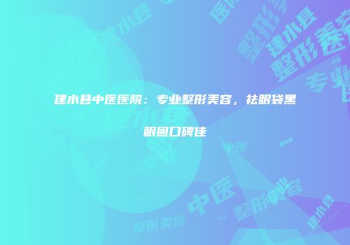 建水县中医医院：专业整形美容，祛眼袋黑眼圈口碑佳