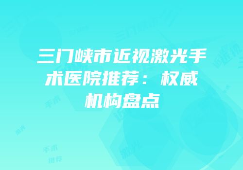 三门峡市近视激光手术医院推荐：权威机构盘点