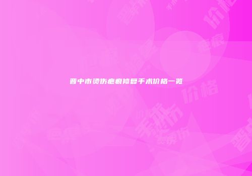 晋中市烫伤疤痕修复手术价格一览