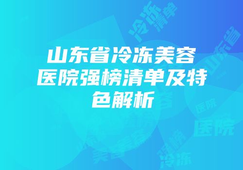 山东省冷冻美容医院强榜清单及特色解析
