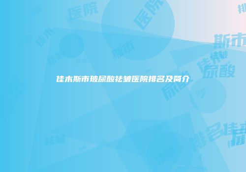 佳木斯市玻尿酸祛皱医院排名及简介