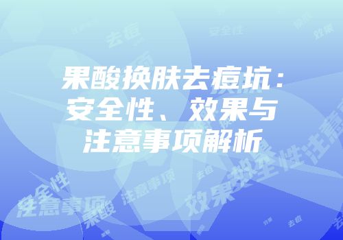 果酸换肤去痘坑：安全性、效果与注意事项解析