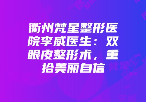 衢州梵星整形医院李威医生：双眼皮整形术，重拾美丽自信