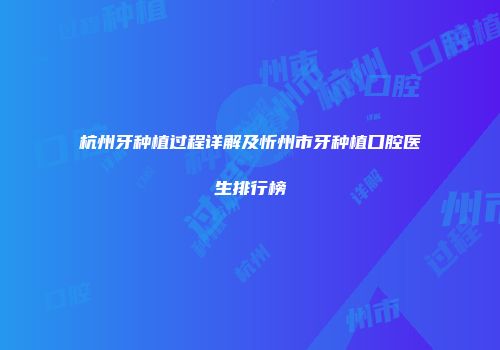 杭州牙种植过程详解及忻州市牙种植口腔医生排行榜