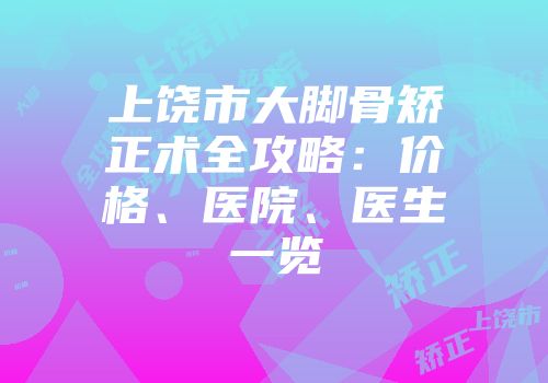 上饶市大脚骨矫正术全攻略：价格、医院、医生一览