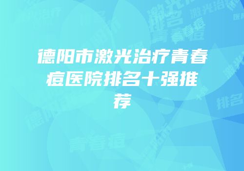 德阳市激光治疗青春痘医院排名十强推荐