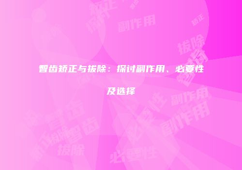 智齿矫正与拔除：探讨副作用、必要性及选择