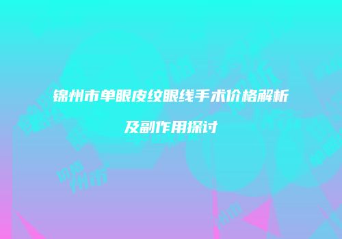 锦州市单眼皮纹眼线手术价格解析及副作用探讨