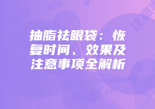 抽脂祛眼袋：恢复时间、效果及注意事项全解析