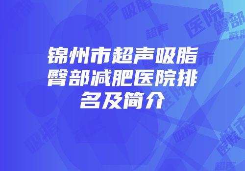 锦州市超声吸脂臀部减肥医院排名及简介