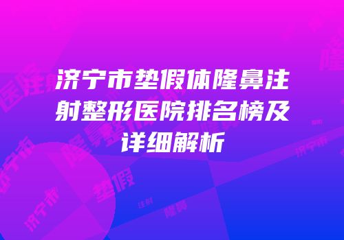 济宁市垫假体隆鼻注射整形医院排名榜及详细解析