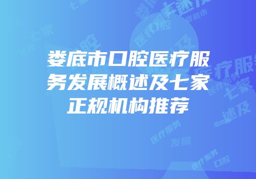 娄底市口腔医疗服务发展概述及七家正规机构推荐