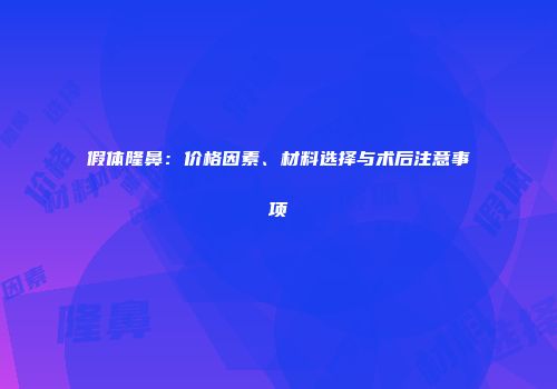 假体隆鼻：价格因素、材料选择与术后注意事项
