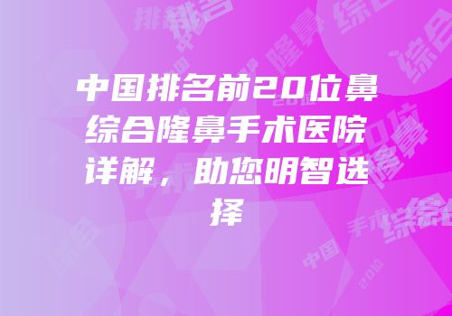 中国排名前20位鼻综合隆鼻手术医院详解，助您明智选择