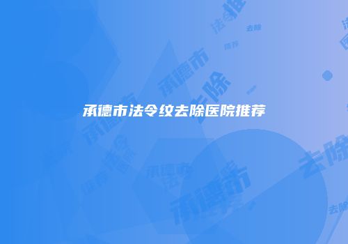 承德市法令纹去除医院推荐