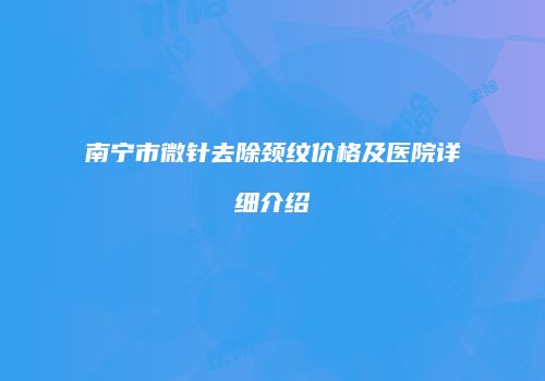 南宁市微针去除颈纹价格及医院详细介绍