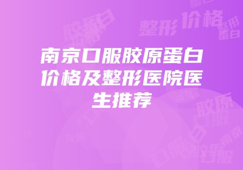 南京口服胶原蛋白价格及整形医院医生推荐