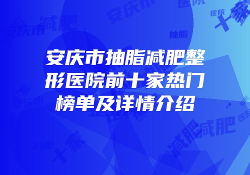 安庆市抽脂减肥整形医院前十家热门榜单及详情介绍