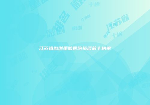 江苏省微创重睑医院排名前十榜单
