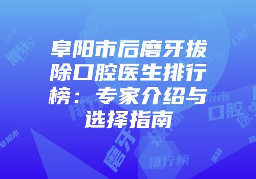 阜阳市后磨牙拔除口腔医生排行榜：专家介绍与选择指南