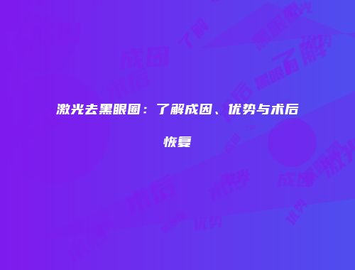 激光去黑眼圈：了解成因、优势与术后恢复