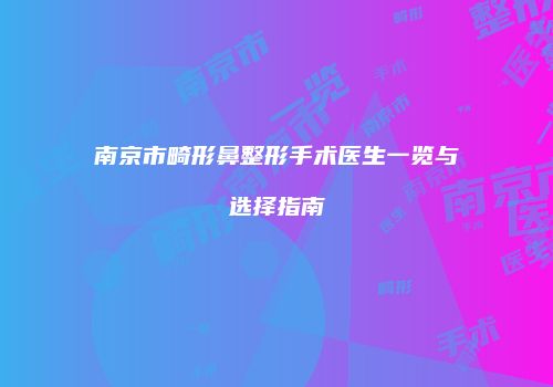 南京市畸形鼻整形手术医生一览与选择指南