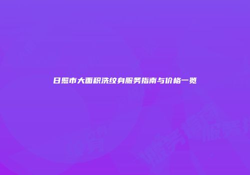日照市大面积洗纹身服务指南与价格一览