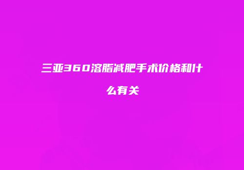 三亚360溶脂减肥手术价格和什么有关