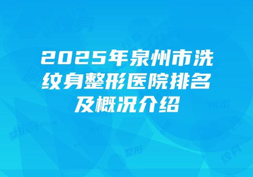 2025年泉州市洗纹身整形医院排名及概况介绍