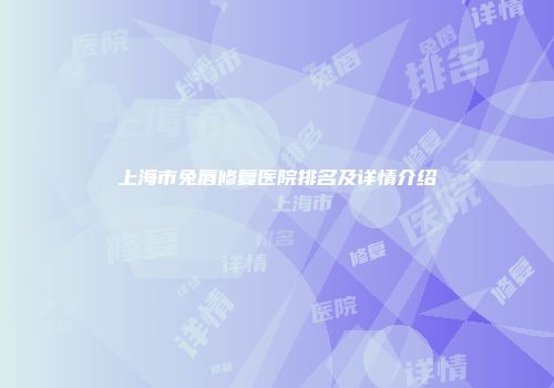 上海市兔唇修复医院排名及详情介绍