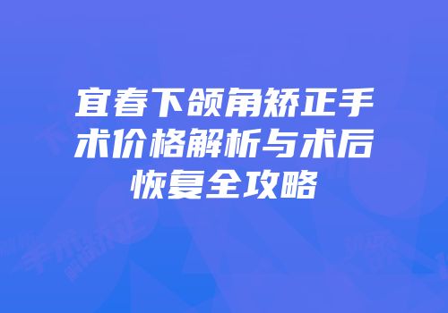 宜春下颌角矫正手术价格解析与术后恢复全攻略