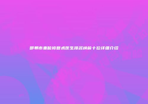 邯郸市重睑修复术医生排名榜前十位详细介绍
