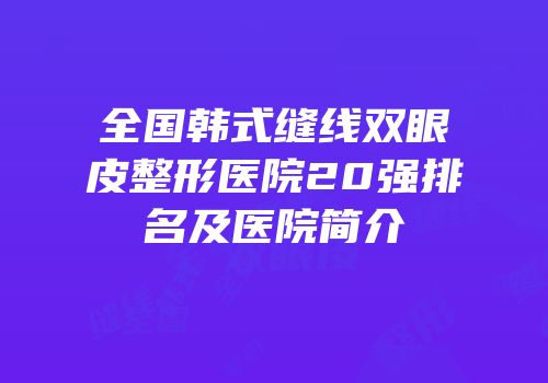 全国韩式缝线双眼皮整形医院20强排名及医院简介