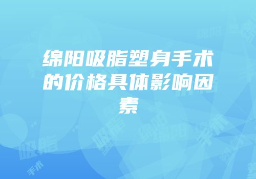 绵阳吸脂塑身手术的价格具体影响因素