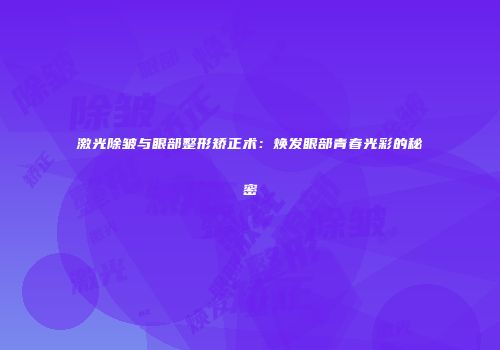 激光除皱与眼部整形矫正术：焕发眼部青春光彩的秘密