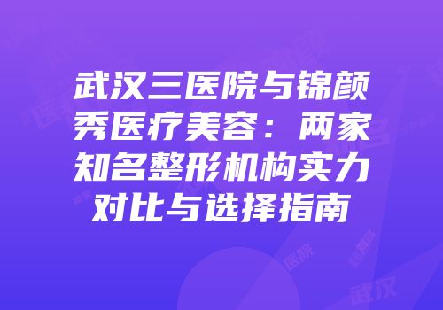 武汉三医院与锦颜秀医疗美容：两家知名整形机构实力对比与选择指南