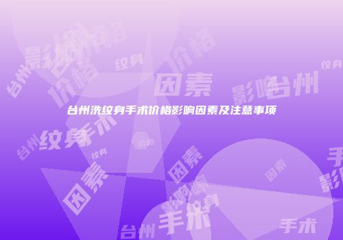 台州洗纹身手术价格影响因素及注意事项