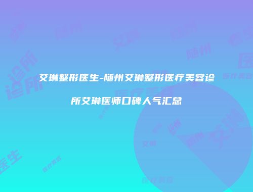 艾琳整形医生-随州艾琳整形医疗美容诊所艾琳医师口碑人气汇总