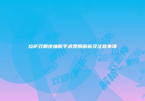 拉萨双眼皮抽脂手术费用解析及注意事项