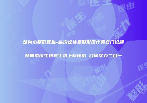 楚向杰整形医生-临汾忆佳星整形医疗美容门诊部楚向杰医生祛痘手术上榜理由 口碑实力二合一