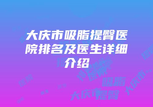大庆市吸脂提臀医院排名及医生详细介绍