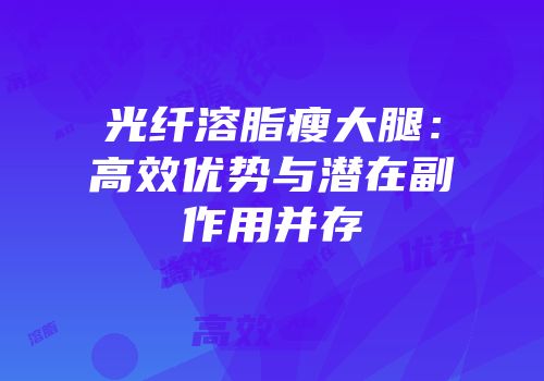 光纤溶脂瘦大腿：高效优势与潜在副作用并存