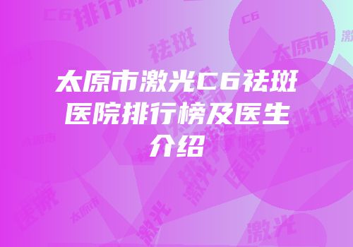 太原市激光C6祛斑医院排行榜及医生介绍