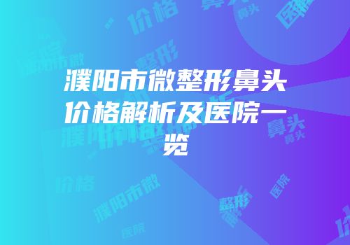 濮阳市微整形鼻头价格解析及医院一览