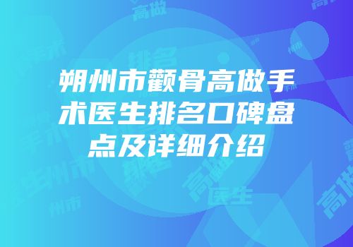 朔州市颧骨高做手术医生排名口碑盘点及详细介绍