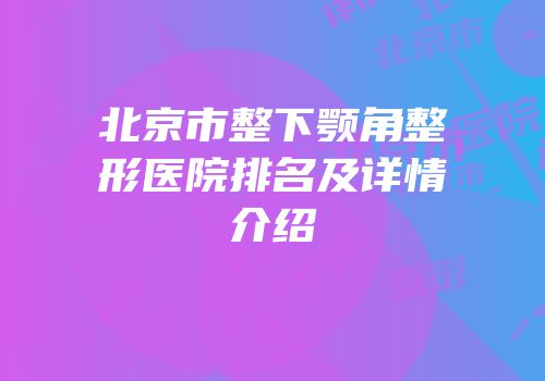 北京市整下颚角整形医院排名及详情介绍