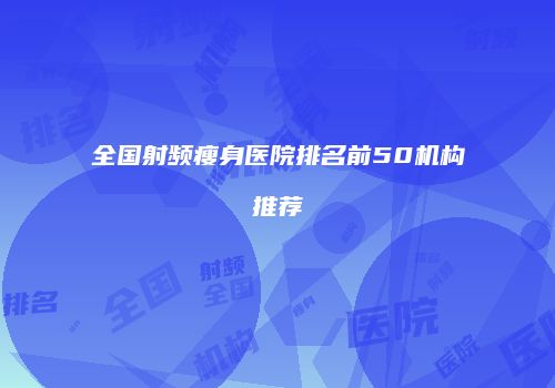 全国射频瘦身医院排名前50机构推荐