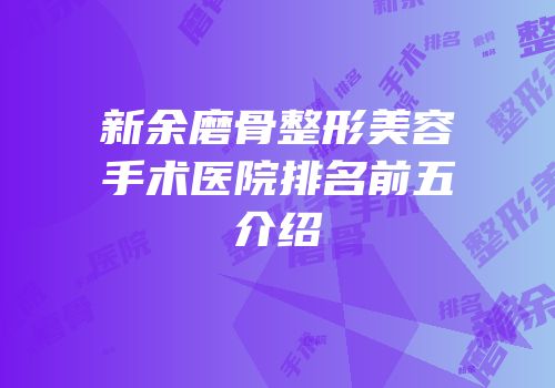 新余磨骨整形美容手术医院排名前五介绍